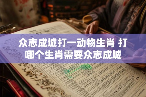 众志成城打一动物生肖 打哪个生肖需要众志成城