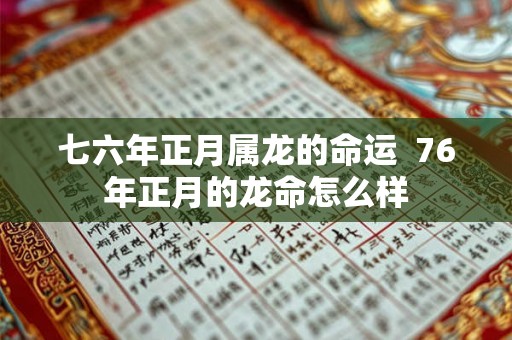 七六年正月属龙的命运  76年正月的龙命怎么样