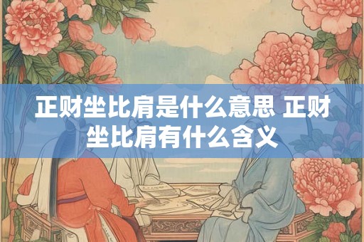 正财坐比肩是什么意思 正财坐比肩有什么含义
