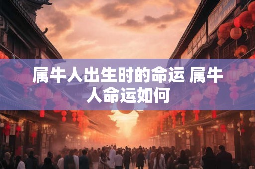 属牛人出生时的命运 属牛人命运如何