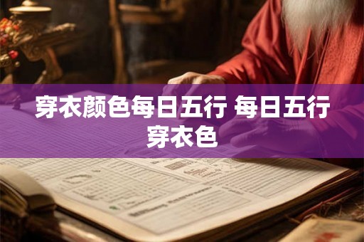 穿衣颜色每日五行 每日五行穿衣色 穿衣颜色每日五行 每日五行穿衣色