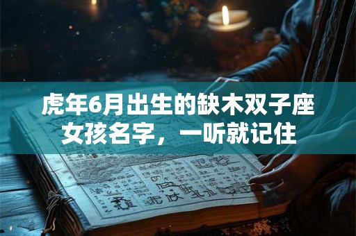 虎年6月出生的缺木双子座女孩名字，一听就记住