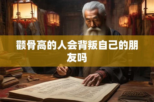颧骨高的人会背叛自己的朋友吗