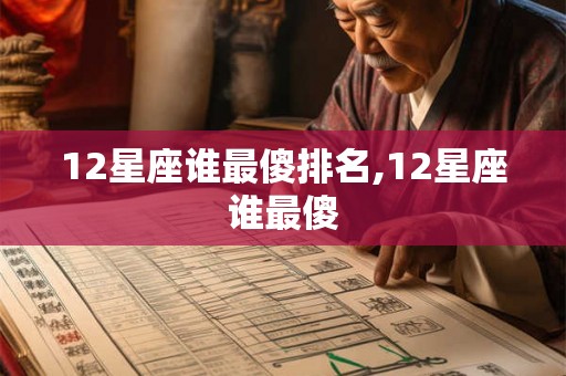 12星座谁最傻排名,12星座谁最傻