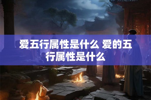 爱五行属性是什么 爱的五行属性是什么