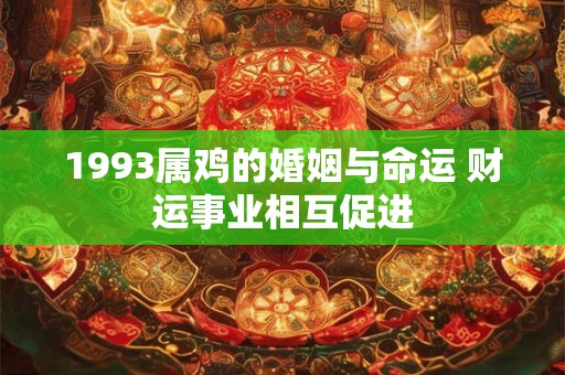 1993属鸡的婚姻与命运 财运事业相互促进