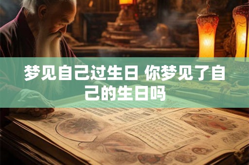 梦见自己过生日 你梦见了自己的生日吗