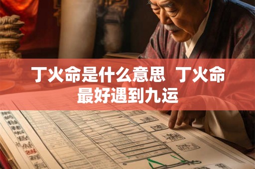 丁火命是什么意思  丁火命最好遇到九运