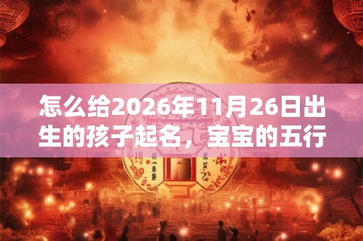 怎么给2026年11月26日出生的孩子起名，宝宝的五行如何？