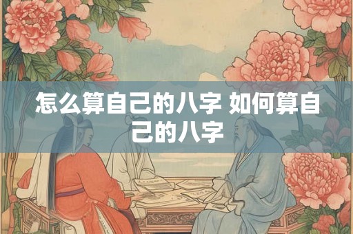 怎么算自己的八字 如何算自己的八字