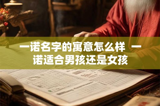 一诺名字的寓意怎么样  一诺适合男孩还是女孩