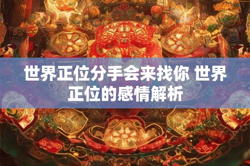 世界正位分手会来找你 世界正位的感情解析