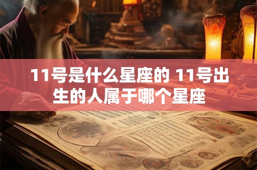 11号是什么星座的 11号出生的人属于哪个星座