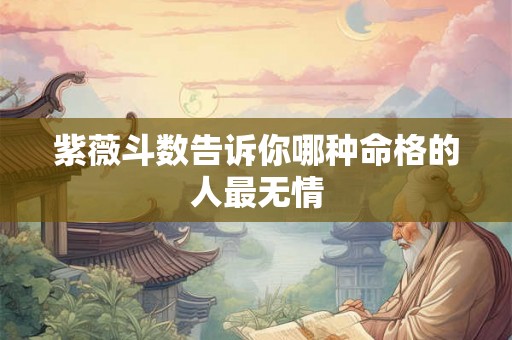 紫薇斗数告诉你哪种命格的人最无情