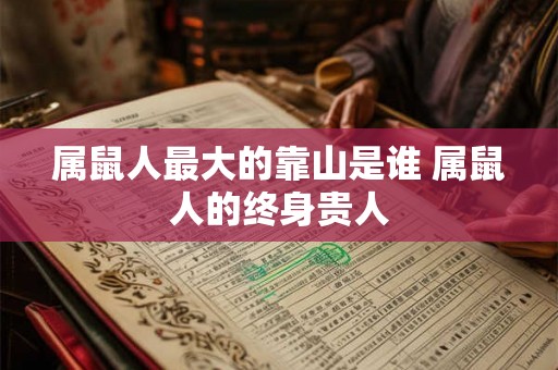 属鼠人最大的靠山是谁 属鼠人的终身贵人