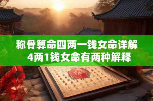 称骨算命四两一钱女命详解 4两1钱女命有两种解释 称骨算命四两一钱女命详解 4两1钱女命有两种解释
