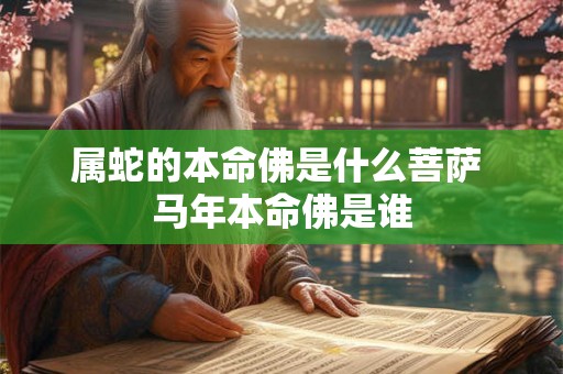 属蛇的本命佛是什么菩萨 马年本命佛是谁
