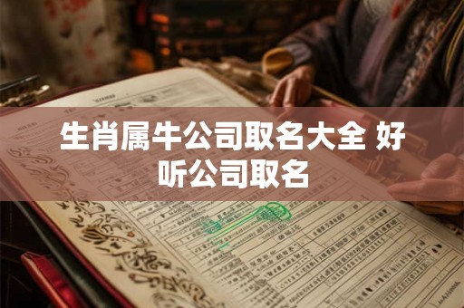 生肖属牛公司取名大全 好听公司取名