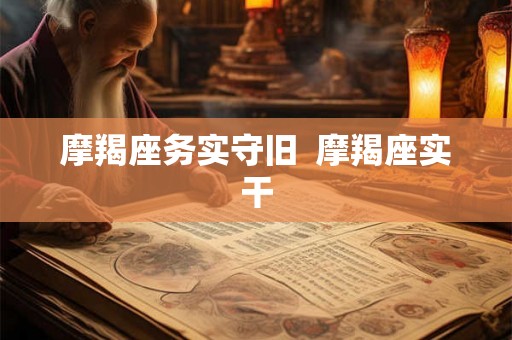 摩羯座务实守旧  摩羯座实干