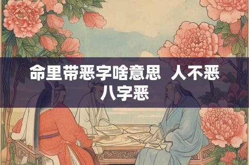 命里带恶字啥意思  人不恶八字恶