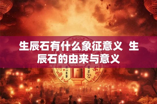 生辰石有什么象征意义  生辰石的由来与意义