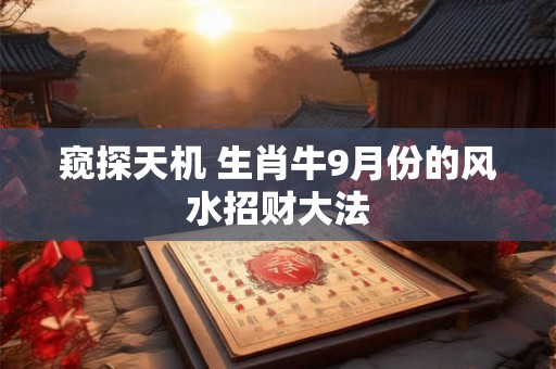 窥探天机 生肖牛9月份的风水招财大法 窥探天机 生肖牛9月份的风水招财大法