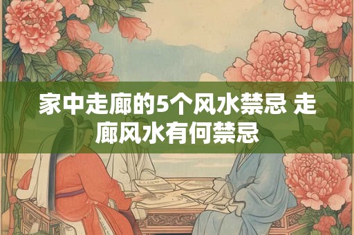 家中走廊的5个风水禁忌 走廊风水有何禁忌