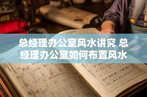 总经理办公室风水讲究 总经理办公室如何布置风水