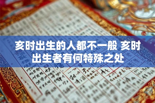 亥时出生的人都不一般 亥时出生者有何特殊之处