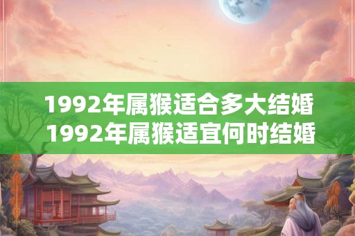 1992年属猴适合多大结婚 1992年属猴适宜何时结婚