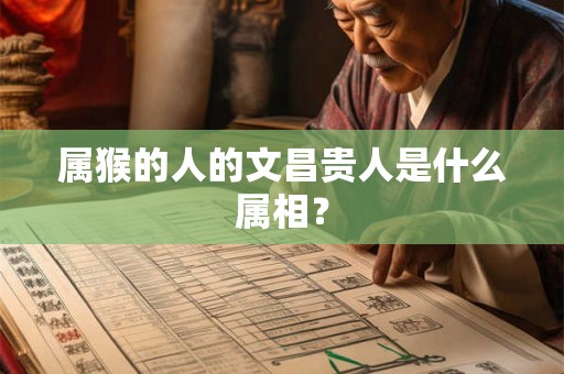 属猴的人的文昌贵人是什么属相？