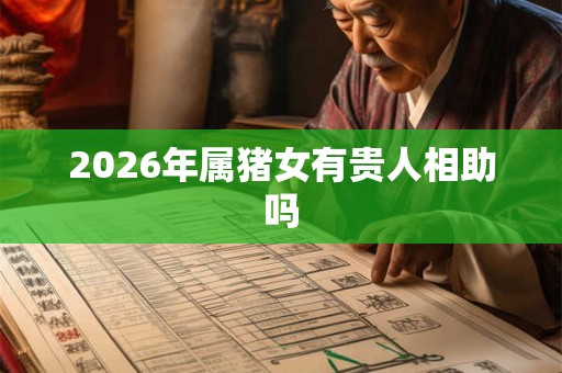 2026年属猪女有贵人相助吗