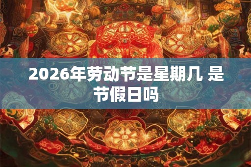 2026年劳动节是星期几 是节假日吗