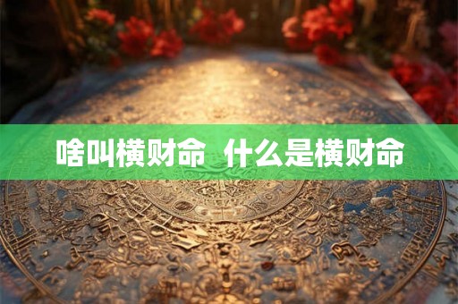 啥叫横财命  什么是横财命