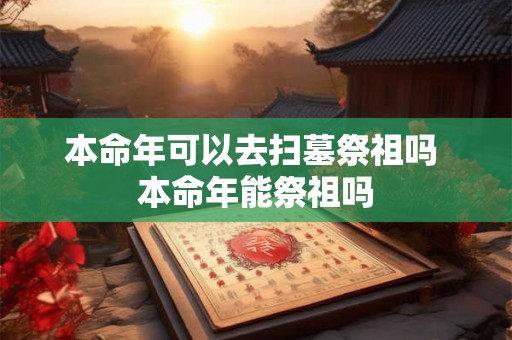 本命年可以去扫墓祭祖吗 本命年能祭祖吗