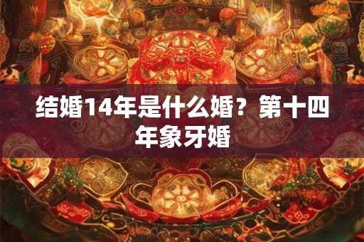 结婚14年是什么婚？第十四年象牙婚