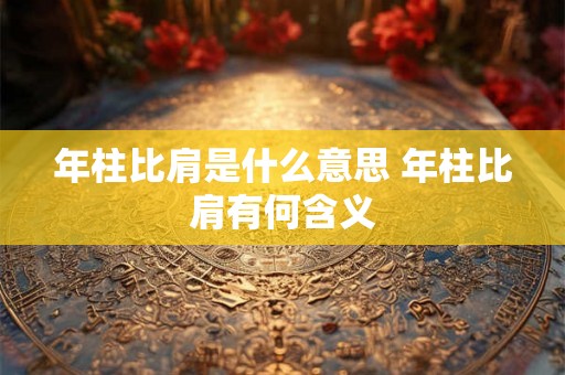 年柱比肩是什么意思 年柱比肩有何含义