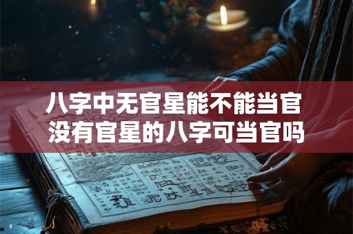八字中无官星能不能当官 没有官星的八字可当官吗