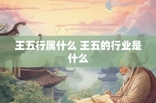 王五行属什么 王五的行业是什么