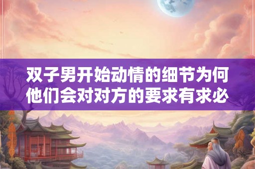 双子男开始动情的细节为何他们会对对方的要求有求必应？