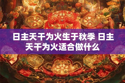 日主天干为火生于秋季 日主天干为火适合做什么