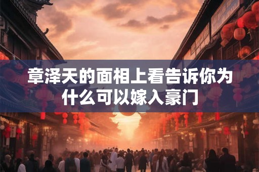 章泽天的面相上看告诉你为什么可以嫁入豪门