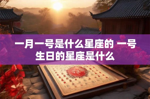 一月一号是什么星座的 一号生日的星座是什么