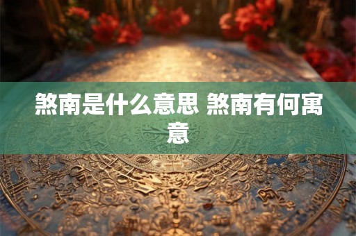 煞南是什么意思 煞南有何寓意