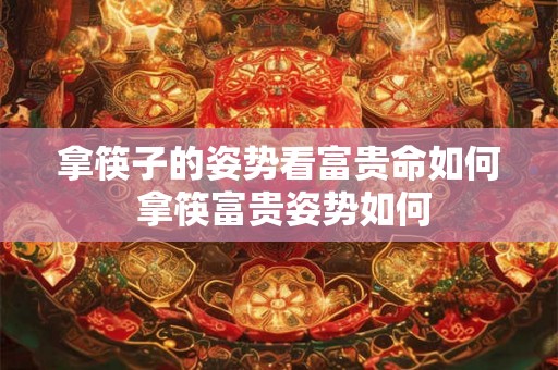 拿筷子的姿势看富贵命如何 拿筷富贵姿势如何