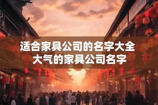 适合家具公司的名字大全 大气的家具公司名字