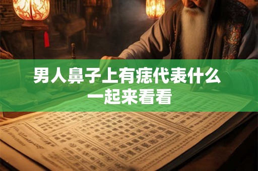 男人鼻子上有痣代表什么 一起来看看