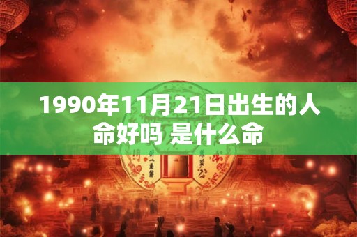 1990年11月21日出生的人命好吗 是什么命