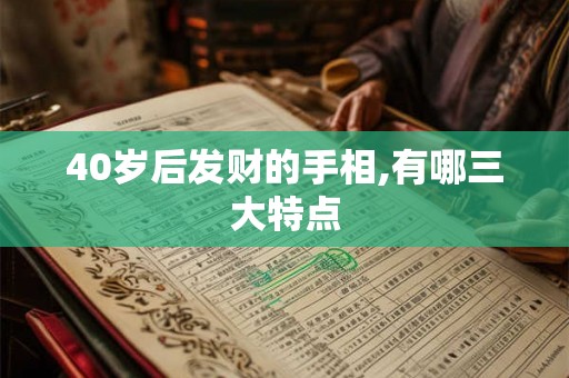 40岁后发财的手相,有哪三大特点 40岁后发财的手相,有哪三大特点