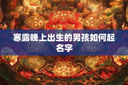 寒露晚上出生的男孩如何起名字 寒露晚上出生的男孩如何起名字